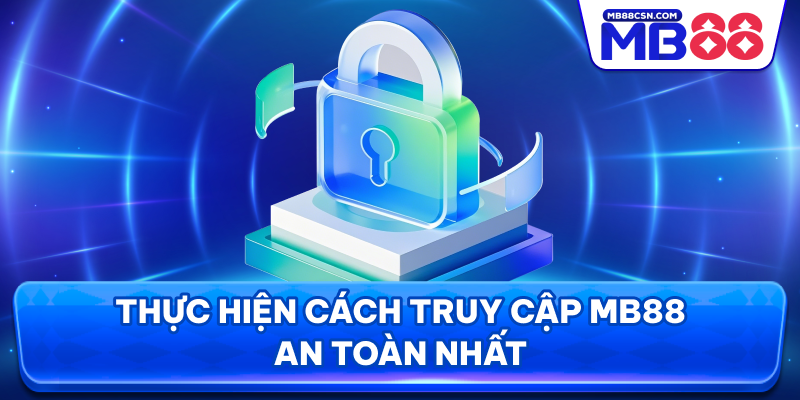 Thực hiện cách truy cập MB88 an toàn an toàn nhất